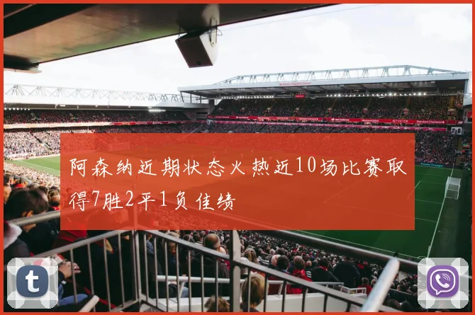 阿森纳近期状态火热近10场比赛取得7胜2平1负佳绩