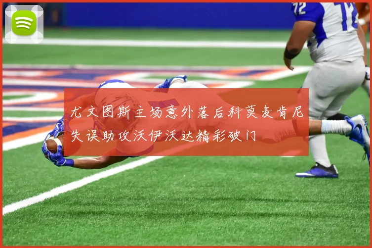 尤文图斯主场意外落后科莫麦肯尼失误助攻沃伊沃达精彩破门