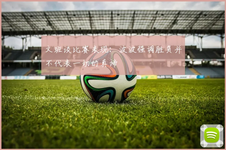 文班谈比赛表现：波波强调胜负并不代表一切的真谛