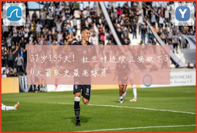 37岁155天！杜兰特连续三场砍下30火箭队史最老球员