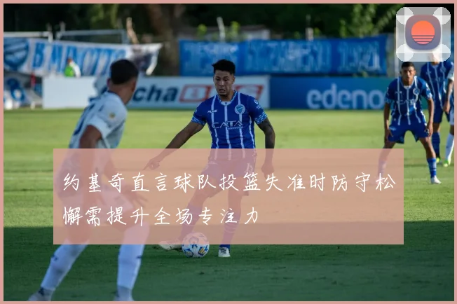 约基奇直言球队投篮失准时防守松懈需提升全场专注力