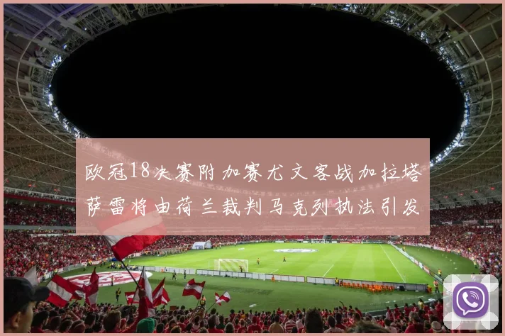 欧冠18决赛附加赛尤文客战加拉塔萨雷将由荷兰裁判马克列执法引发关注