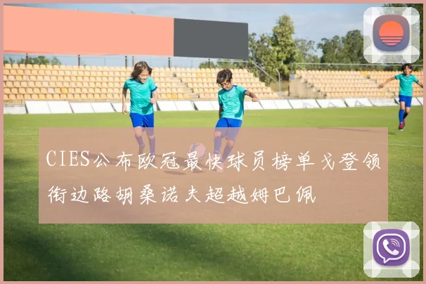CIES公布欧冠最快球员榜单戈登领衔边路胡桑诺夫超越姆巴佩