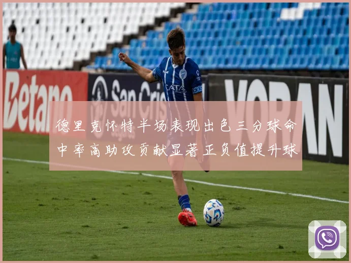 德里克怀特半场表现出色三分球命中率高助攻贡献显著正负值提升球队表现