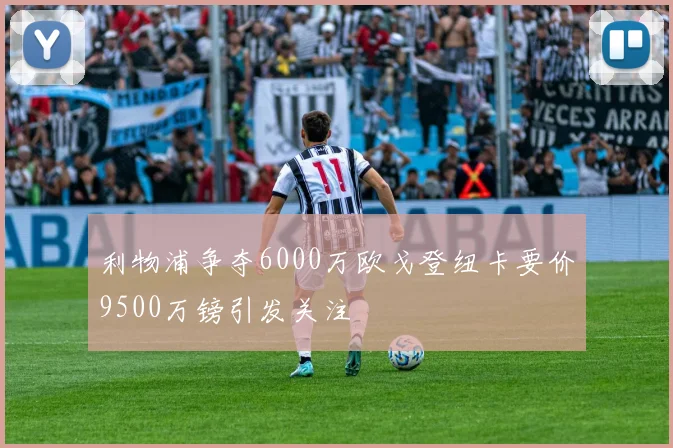 利物浦争夺6000万欧戈登纽卡要价9500万镑引发关注