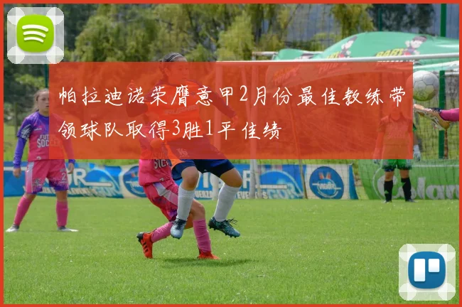 帕拉迪诺荣膺意甲2月份最佳教练带领球队取得3胜1平佳绩